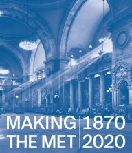 Title: Making The Met, 1870-2020, Author: Andrea Bayer