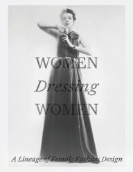 Title: Women Dressing Women: A Lineage of Female Fashion Design, Author: Mellissa Huber