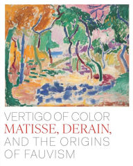 Title: Vertigo of Color: Matisse, Derain, and the Origins of Fauvism, Author: Dita Amory