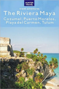 Title: The Riviera Maya - Cozumel, Puerto Morelos, Puerto Aventuras, Akumal, Tulum, Author: Vivien Lougheed