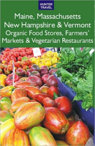 Title: Maine, Massachusetts, New Hampshire & Vermont: The Best Organic Food Stores, Farmers' Markets & Vegetarian Restaurants, Author: James Bernard Frost