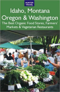 Title: Idaho, Montana, Oregon & Washington: The Best Organic Food Stores, Farmers' Markets & Vegetarian Restaurants, Author: James Bernard Frost