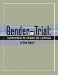 Title: Gender on Trial: Sexual Stereotypes and Work/Life Balance in the Legal Workplace, Author: Holly English