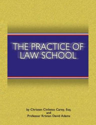 Title: The Practice of Law School: Getting In and Making the Most of Your Legal Education / Edition 1, Author: Christen Civiletto Carey