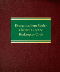 Title: Reorganizations Under Chapter 11 of the Bankruptcy Code, Author: Richard F. Broude