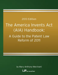 Title: The America Invents Act (AIA) Handbook: A Guide to the Patent Law Reform of 2011, Author: Mary Anthony Merchant