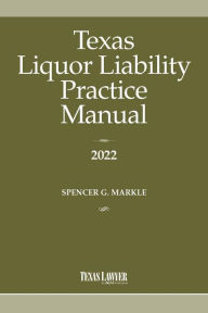 Title: Texas Liquor Liability Practice Manual 2022, Author: Spencer G. Markle