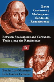 Title: Entre Cervantes y Shakespeare: Sendas del Renacimiento/Between Shakespeare and Cervantes: Trails Along the Renaissance, Author: Zenon Luis-Martinez