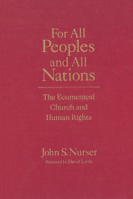 Title: For All Peoples and All Nations: The Ecumenical Church and Human Rights, Author: John S. Nurser