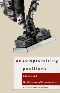 Title: Uncompromising Positions: God, Sex, and the U. S. House of Representatives / Edition 1, Author: Elizabeth Anne Oldmixon