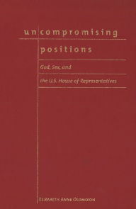 Title: Uncompromising Positions: God, Sex, and the U. S. House of Representatives, Author: Elizabeth Anne Oldmixon