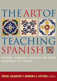 Title: The Art of Teaching Spanish: Second Language Acquisition from Research to Praxis / Edition 2, Author: Rafael Salaberry