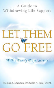 Title: Let Them Go Free: A Guide to Withdrawing Life Support / Edition 2, Author: Thomas A. Shannon
