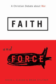 Title: Faith and Force: A Christian Debate about War / Edition 2, Author: David L. Clough