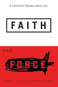 Title: Faith and Force: A Christian Debate about War / Edition 2, Author: David L. Clough