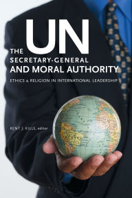 Title: The UN Secretary-General and Moral Authority: Ethics and Religion in International Leadership / Edition 2, Author: Kent J. Kille
