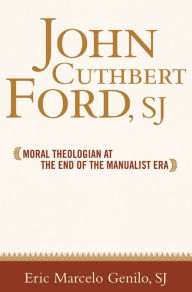 Title: John Cuthbert Ford, SJ: Moral Theologian at the End of the Manualist Era / Edition 2, Author: Eric Marcelo O. Genilo
