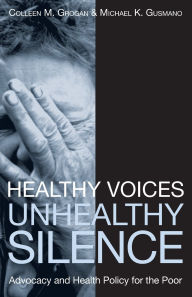 Title: Healthy Voices, Unhealthy Silence: Advocacy and Health Policy for the Poor / Edition 1, Author: Colleen M. Grogan