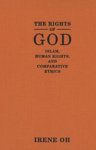 Title: Rights of God: Islam, Human Rights, and Comparative Ethics / Edition 2, Author: Irene Oh