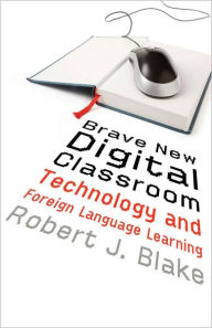 Title: Brave New Digital Classroom: Technology and Foreign Language Learning, Author: Robert J. Blake