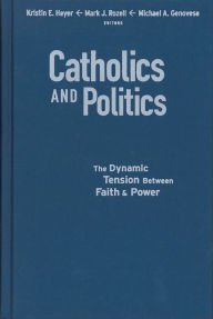 Title: Catholics and Politics: The Dynamic Tension Between Faith and Power, Author: Kristin E. Heyer