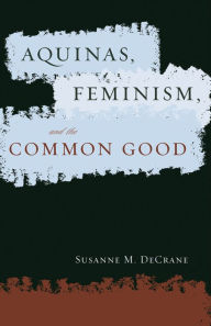 Title: Aquinas, Feminism, and the Common Good, Author: Susanne M. DeCrane