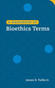 Title: A Handbook of Bioethics Terms, Author: James B. Tubbs Jr.