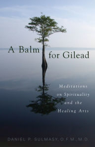 Title: A Balm for Gilead: Meditations on Spirituality and the Healing Arts, Author: Daniel P. Sulmasy