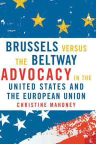 Title: Brussels Versus the Beltway: Advocacy in the United States and the European Union, Author: Christine Mahoney