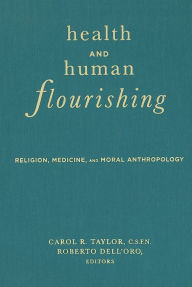 Title: Health and Human Flourishing: Religion, Medicine, and Moral Anthropology, Author: Carol R. Taylor