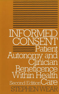 Title: Informed Consent: Patient Autonomy and Clinician Beneficence within Health Care, Second Edition, Author: Stephen Wear