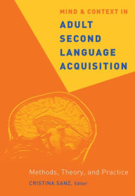 Title: Mind and Context in Adult Second Language Acquisition: Methods, Theory, and Practice, Author: Cristina Sanz