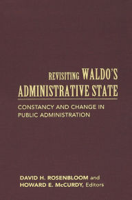 Title: Revisiting Waldo's Administrative State: Constancy and Change in Public Administration, Author: David H. Rosenbloom