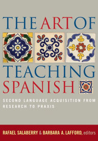 Title: The Art of Teaching Spanish: Second Language Acquisition from Research to Praxis, Author: Rafael Salaberry