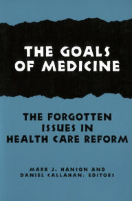 Title: The Goals of Medicine: The Forgotten Issues in Health Care Reform, Author: Mark J. Hanson