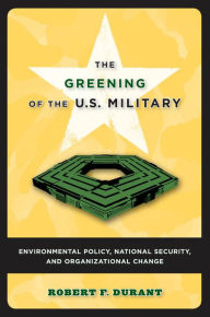 Title: The Greening of the U.S. Military: Environmental Policy, National Security, and Organizational Change, Author: Robert F. Durant