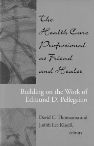 Title: The Health Care Professional as Friend and Healer: Building on the Work of Edmund D. Pellegrino, Author: David C. Thomasma