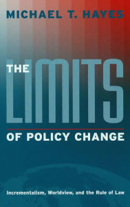 Title: The Limits of Policy Change: Incrementalism, Worldview, and the Rule of Law, Author: Michael T. Hayes