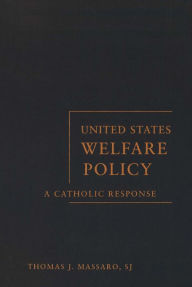 Title: United States Welfare Policy: A Catholic Response, Author: Thomas J. Massaro