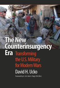 Title: The New Counterinsurgency Era: Transforming the U.S. Military for Modern Wars, Author: David H. Ucko