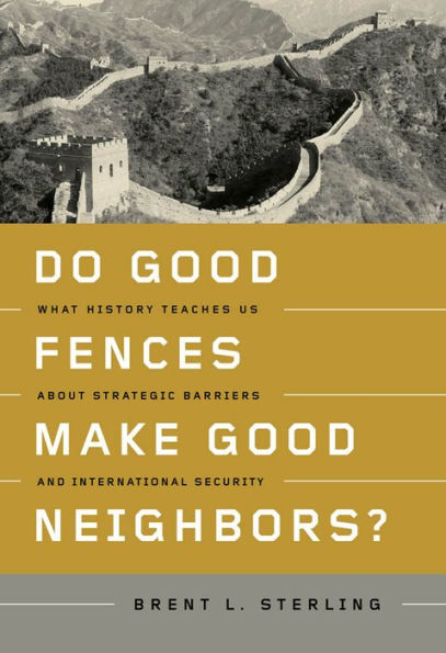 Do Good Fences Make Neighbors?: What History Teaches Us about Strategic Barriers and International Security