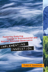 Title: Implementing Innovation: Fostering Enduring Change in Environmental and Natural Resource Governance, Author: Toddi A. Steelman
