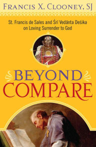 Title: Beyond Compare: St. Francis de Sales and Sri Vedanta Desika on Loving Surrender to God, Author: Francis X. Clooney