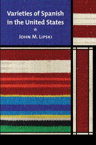 Title: Varieties of Spanish in the United States, Author: John M. Lipski