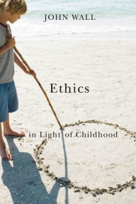 Title: Ethics in Light of Childhood, Author: John Wall
