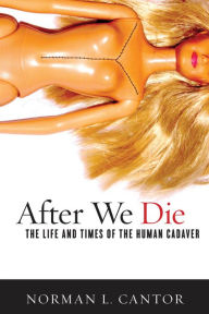Title: After We Die: The Life and Times of the Human Cadaver, Author: Norman L. Cantor