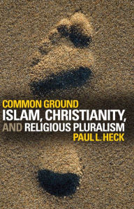 Title: Common Ground: Islam, Christianity, and Religious Pluralism, Author: Paul L. Heck