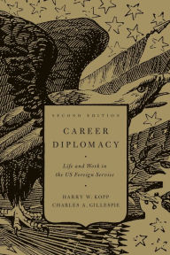 Title: Career Diplomacy: Life and Work in the U.S. Foreign Service, Author: Harry W. Kopp