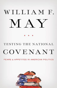 Title: Testing the National Covenant: Fears and Appetites in American Politics, Author: William F. May