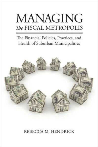 Managing The Fiscal Metropolis: Financial Policies, Practices, and Health of Suburban Municipalities